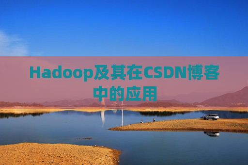 Hadoop及其在CSDN博客中的应用 Hadoop及其在CSDN博客中的应用